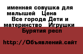 именная совушка для малышей › Цена ­ 600 - Все города Дети и материнство » Игрушки   . Бурятия респ.